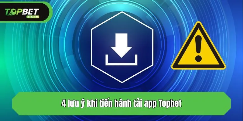 4 lưu ý khi tiến hành tải app Topbet