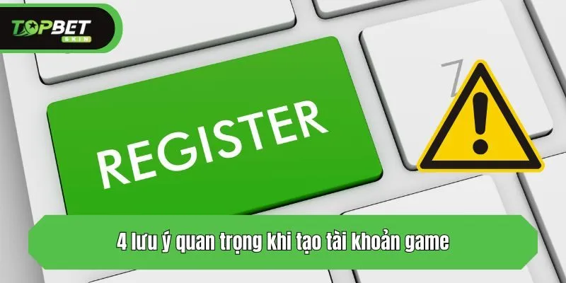 4 lưu ý quan trọng khi tạo tài khoản game
