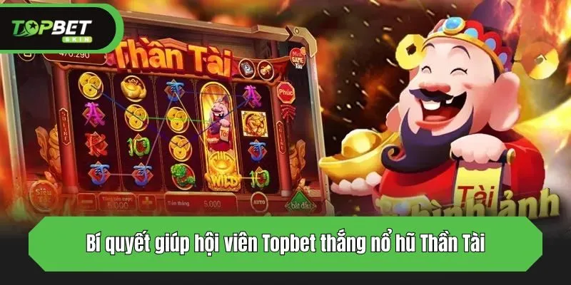 Bí quyết giúp hội viên Topbet thắng nổ hũ Thần Tài