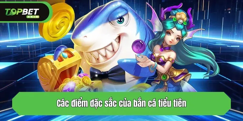 Các điểm đặc sắc của bắn cá tiểu tiên