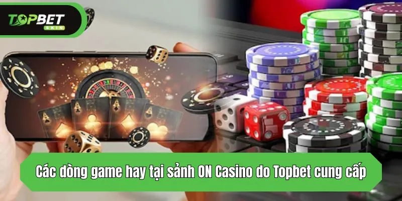 Các dòng game hay tại sảnh ON Casino do Topbet cung cấp