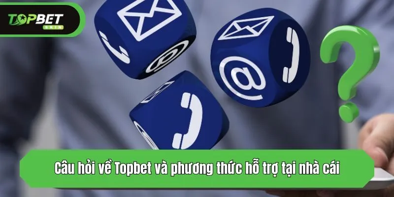 Câu hỏi về Topbet và phương thức hỗ trợ tại nhà cái