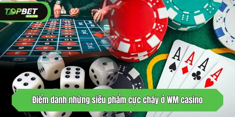 Điểm danh những siêu phẩm cực cháy ở WM casino