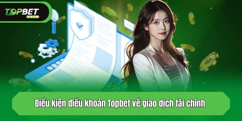 Điều kiện điều khoản Topbet về giao dịch tài chính