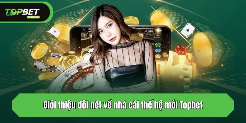 Giới thiệu đôi nét về nhà cái thế hệ mới Topbet