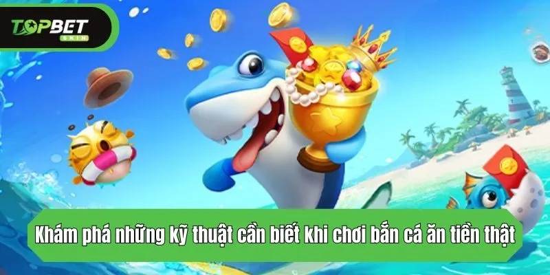 Khám phá những kỹ thuật cần biết khi chơi bắn cá ăn tiền thật