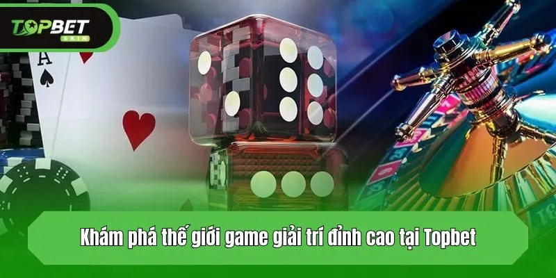 Khám phá thế giới game giải trí đỉnh cao tại Topbet