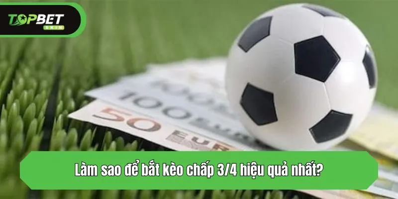 Làm sao để bắt kèo chấp 3/4 hiệu quả nhất?
