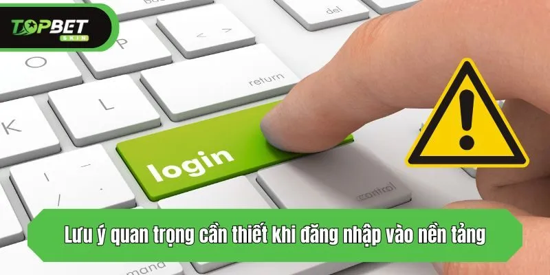 Lưu ý quan trọng cần thiết khi đăng nhập vào nền tảng