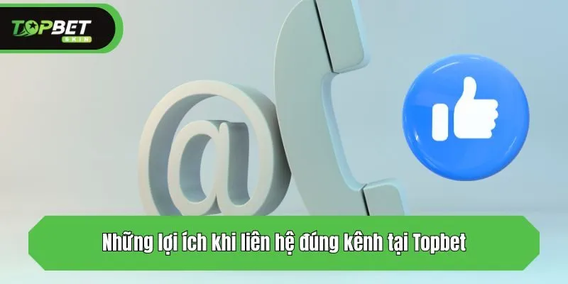 Những lợi ích khi liên hệ đúng kênh tại Topbet