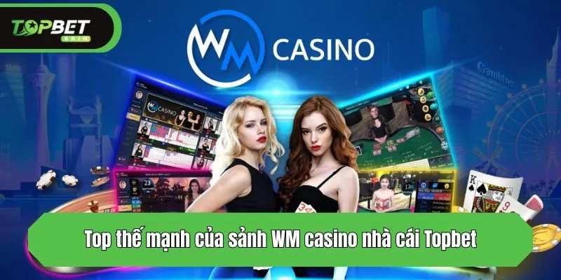 Top thế mạnh của sảnh WM casino nhà cái Topbet