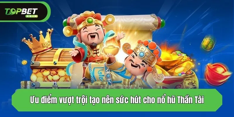 Ưu điểm vượt trội tạo nên sức hút cho nổ hũ Thần Tài
