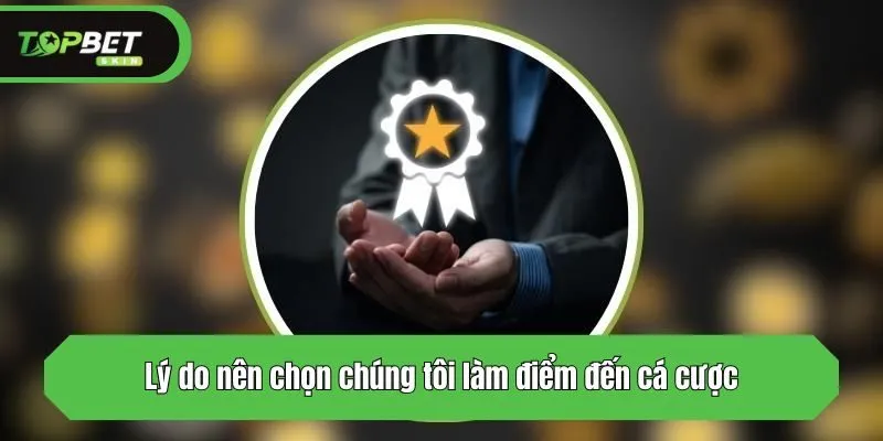 Lý do nên chọn chúng tôi làm điểm đến cá cược